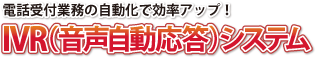 電話受付業務の自動化で効率アップ！【IVR(音声自動応答)システム】